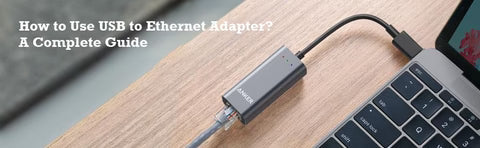 How to Use USB to Ethernet Adapter? A Complete Guide